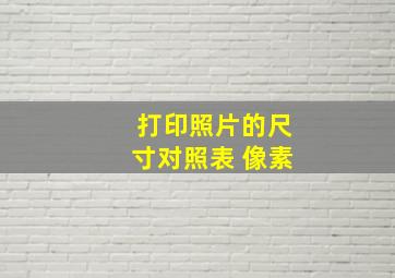 打印照片的尺寸对照表 像素